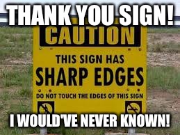 Sharp edges | THANK YOU SIGN! I WOULD'VE NEVER KNOWN! | image tagged in memes | made w/ Imgflip meme maker