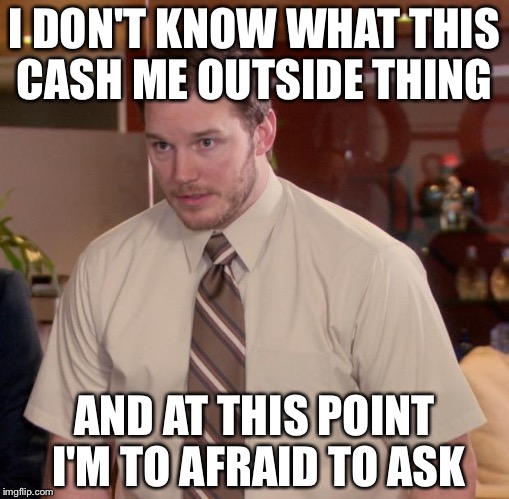 Afraid To Ask Andy | I DON'T KNOW WHAT THIS CASH ME OUTSIDE THING; AND AT THIS POINT I'M TO AFRAID TO ASK | image tagged in memes,afraid to ask andy | made w/ Imgflip meme maker