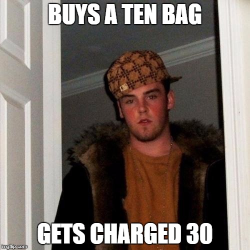 Scumbag Steve | BUYS A TEN BAG; GETS CHARGED 30 | image tagged in memes,scumbag steve | made w/ Imgflip meme maker
