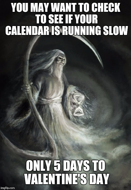 YOU MAY WANT TO CHECK TO SEE IF YOUR CALENDAR IS RUNNING SLOW ONLY 5 DAYS TO VALENTINE'S DAY | made w/ Imgflip meme maker