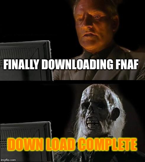 I'll Just Wait Here | FINALLY DOWNLOADING FNAF; DOWN LOAD COMPLETE | image tagged in memes,ill just wait here | made w/ Imgflip meme maker