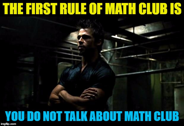 THE FIRST RULE OF MATH CLUB IS YOU DO NOT TALK ABOUT MATH CLUB | made w/ Imgflip meme maker