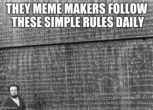 THEY MEME MAKERS FOLLOW THESE SIMPLE RULES DAILY | made w/ Imgflip meme maker