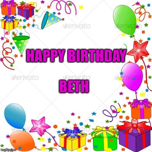 Happy Birthday | HAPPY BIRTHDAY; BETH | image tagged in happy birthday | made w/ Imgflip meme maker