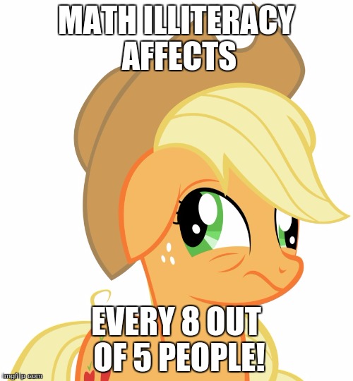 Drunk/sleepy Applejack | MATH ILLITERACY AFFECTS EVERY 8 OUT OF 5 PEOPLE! | image tagged in drunk/sleepy applejack | made w/ Imgflip meme maker