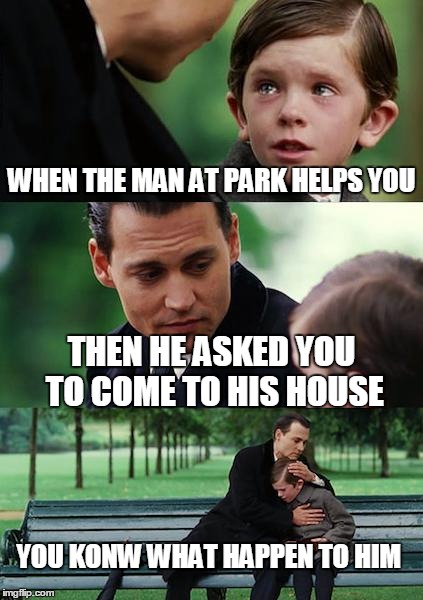 Finding Neverland | WHEN THE MAN AT PARK HELPS YOU; THEN HE ASKED YOU TO COME TO HIS HOUSE; YOU KONW WHAT HAPPEN TO HIM | image tagged in memes,finding neverland | made w/ Imgflip meme maker