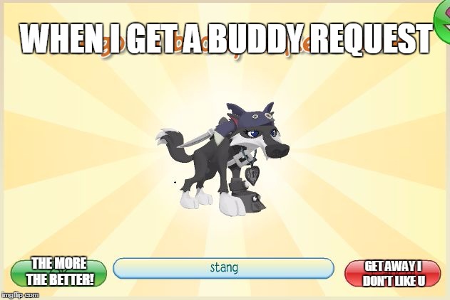 Animal Jam - When I get a request.. | WHEN I GET A BUDDY REQUEST; GET AWAY I DON'T LIKE U; THE MORE THE BETTER! | image tagged in animal jam - when i get a request | made w/ Imgflip meme maker