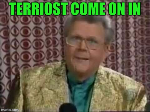 TERRIOST COME ON IN | made w/ Imgflip meme maker