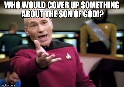 Picard Wtf Meme | WHO WOULD COVER UP SOMETHING ABOUT THE SON OF GOD!? | image tagged in memes,picard wtf | made w/ Imgflip meme maker