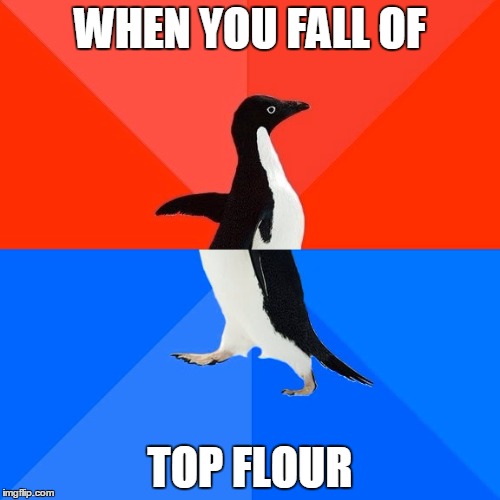 Socially Awesome Awkward Penguin Meme | WHEN YOU FALL OF; TOP FLOUR | image tagged in memes,socially awesome awkward penguin | made w/ Imgflip meme maker