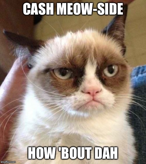 Grumpy Cat Reverse Meme | CASH MEOW-SIDE; HOW 'BOUT DAH | image tagged in memes,grumpy cat reverse,grumpy cat | made w/ Imgflip meme maker