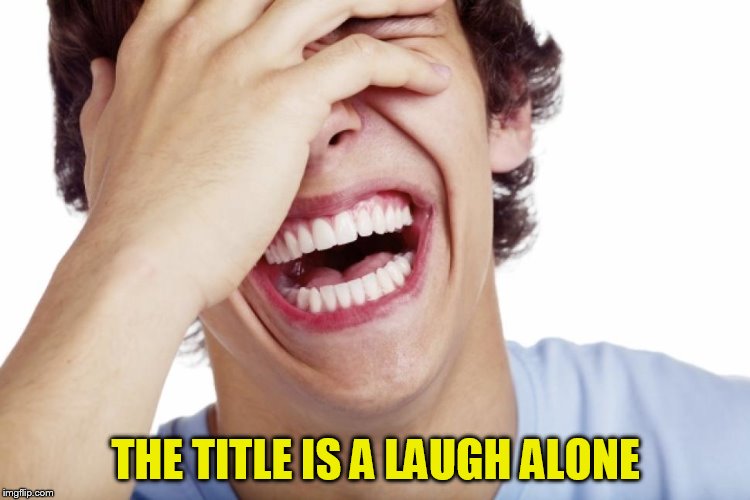 THE TITLE IS A LAUGH ALONE | made w/ Imgflip meme maker