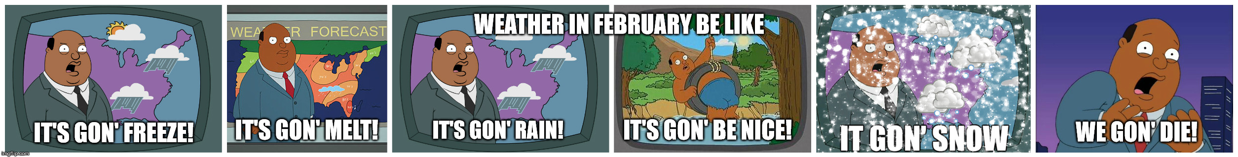 And That's Just The First Few Hours | WEATHER IN FEBRUARY BE LIKE; IT'S GON' FREEZE! IT'S GON' MELT! IT'S GON' RAIN! IT'S GON' BE NICE! WE GON' DIE! | image tagged in weather in pa in february,ollie williams | made w/ Imgflip meme maker