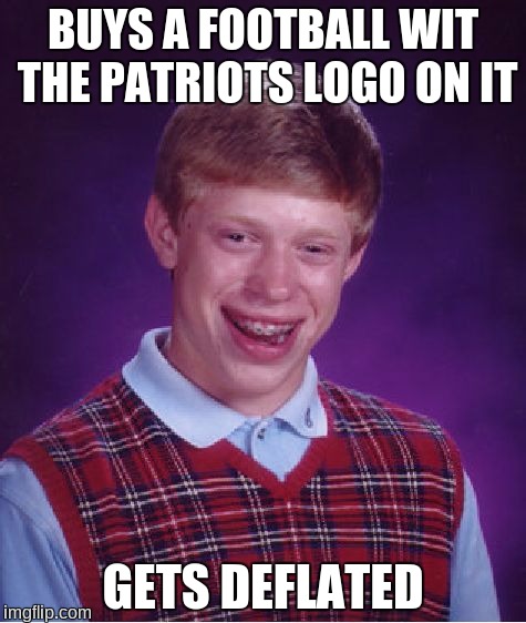 Bad Luck Brian Meme | BUYS A FOOTBALL WIT THE PATRIOTS LOGO ON IT; GETS DEFLATED | image tagged in memes,bad luck brian | made w/ Imgflip meme maker