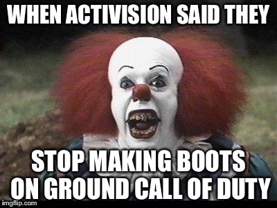 Scary Clown | WHEN ACTIVISION SAID THEY; STOP MAKING BOOTS ON GROUND CALL OF DUTY | image tagged in scary clown | made w/ Imgflip meme maker