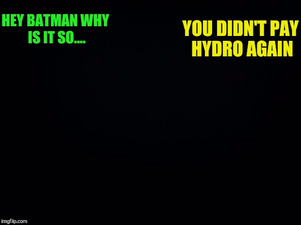 Batman slapping Robin with the lights out.  | YOU DIDN'T PAY HYDRO AGAIN; HEY BATMAN WHY IS IT SO.... | image tagged in black background,lights out week,batman slapping robin,sewmyeyesshut,funny meme,memes | made w/ Imgflip meme maker