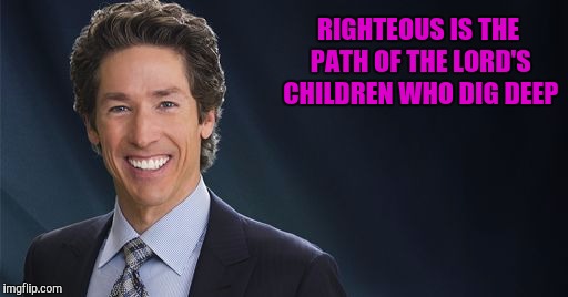 RIGHTEOUS IS THE PATH OF THE LORD'S CHILDREN WHO DIG DEEP | made w/ Imgflip meme maker
