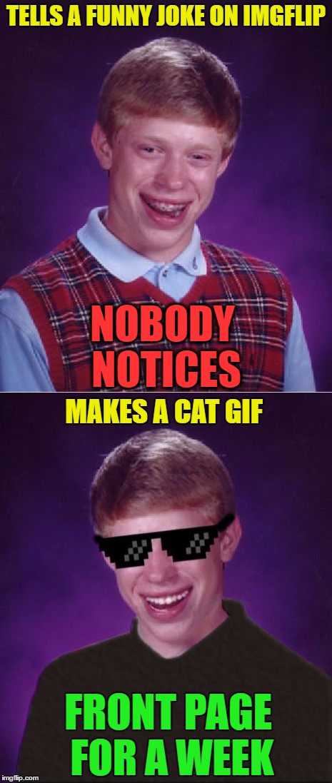 How it works | TELLS A FUNNY JOKE ON IMGFLIP; NOBODY NOTICES; MAKES A CAT GIF; FRONT PAGE FOR A WEEK | image tagged in memes,bad luck brian,cool guy brian | made w/ Imgflip meme maker