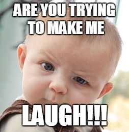 Skeptical Baby Meme | ARE YOU TRYING TO MAKE ME; LAUGH!!! | image tagged in memes,skeptical baby | made w/ Imgflip meme maker