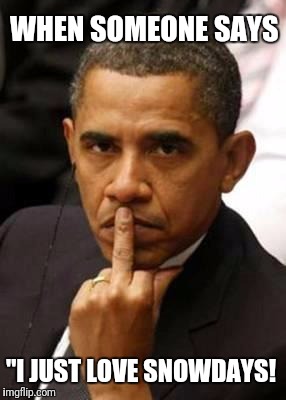 Obamafinger | WHEN SOMEONE SAYS; "I JUST LOVE SNOWDAYS! | image tagged in obamafinger | made w/ Imgflip meme maker