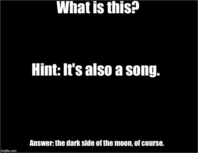 Dark meme week daily quiz | What is this? Hint: It's also a song. Answer: the dark side of the moon, of course. | image tagged in memes,dark meme week,moon,quiz,dark side of moon,song | made w/ Imgflip meme maker