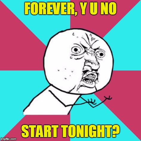FOREVER, Y U NO START TONIGHT? | made w/ Imgflip meme maker