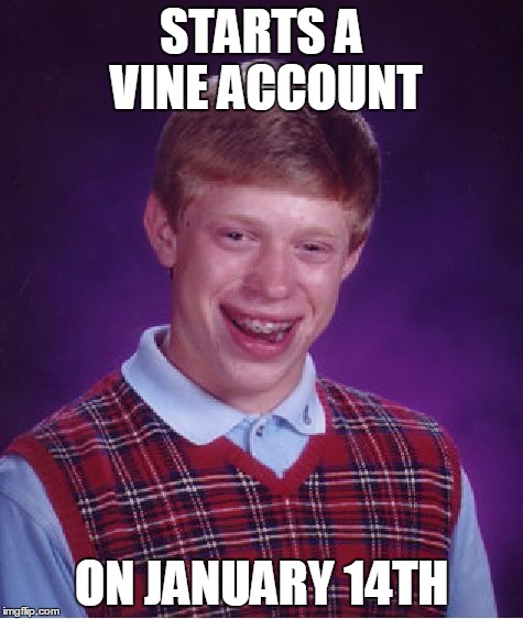 Bad Luck Brian Meme | STARTS A VINE ACCOUNT ON JANUARY 14TH | image tagged in memes,bad luck brian | made w/ Imgflip meme maker
