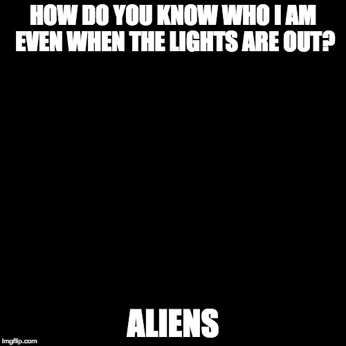 Ancient Aliens ; Lights out week: February 5th-12th, an (Octavia_Medley event) |  HOW DO YOU KNOW WHO I AM EVEN WHEN THE LIGHTS ARE OUT? ALIENS | image tagged in ancient aliens,lights out week | made w/ Imgflip meme maker