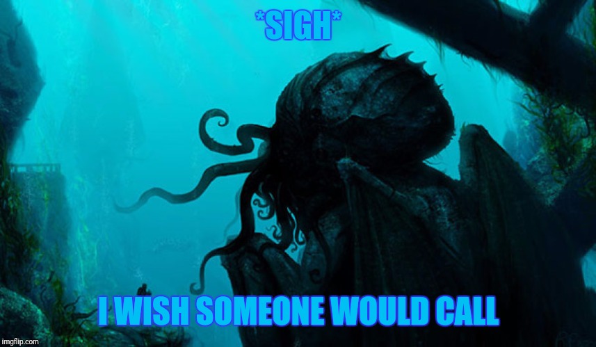 Call For Cthulhu. Mr. Cthulhu You Have A Telephone Call. | *SIGH*; I WISH SOMEONE WOULD CALL | image tagged in cthulhu | made w/ Imgflip meme maker
