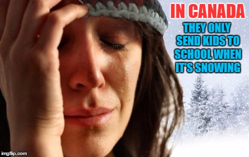 IN CANADA THEY ONLY SEND KIDS TO SCHOOL WHEN IT'S SNOWING | made w/ Imgflip meme maker