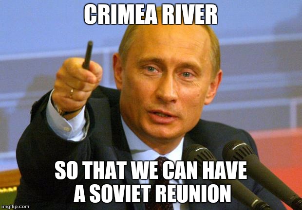 Good Guy Putin | CRIMEA RIVER; SO THAT WE CAN HAVE A SOVIET REUNION | image tagged in memes,good guy putin | made w/ Imgflip meme maker