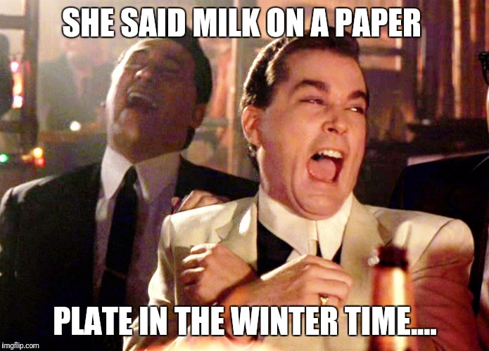 Good Fellas Hilarious | SHE SAID MILK ON A PAPER; PLATE IN THE WINTER TIME.... | image tagged in memes,good fellas hilarious | made w/ Imgflip meme maker
