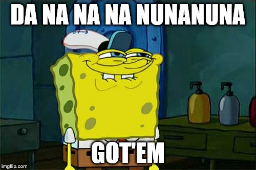 Don't You Squidward Meme | DA NA NA NA NUNANUNA; GOT'EM | image tagged in memes,dont you squidward | made w/ Imgflip meme maker