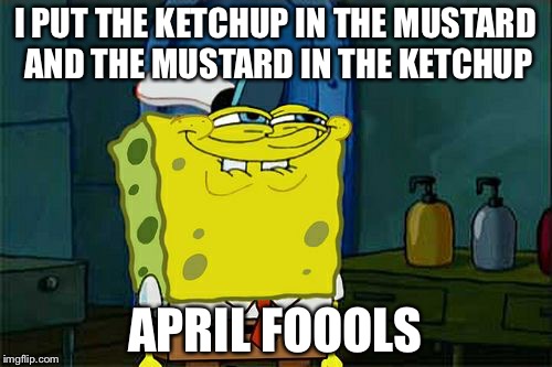 Don't You Squidward | I PUT THE KETCHUP IN THE MUSTARD AND THE MUSTARD IN THE KETCHUP; APRIL FOOOLS | image tagged in memes,dont you squidward | made w/ Imgflip meme maker