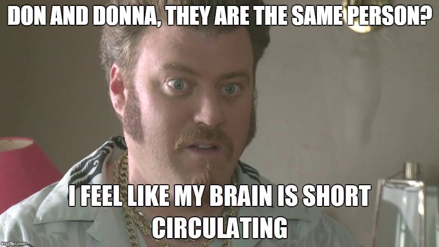 ricky |  DON AND DONNA, THEY ARE THE SAME PERSON? | image tagged in ricky,trailer park boys ricky | made w/ Imgflip meme maker