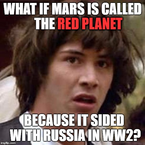 Conspiracy Keanu Meme | RED PLANET; WHAT IF MARS IS CALLED THE; BECAUSE IT SIDED WITH RUSSIA IN WW2? | image tagged in memes,conspiracy keanu | made w/ Imgflip meme maker