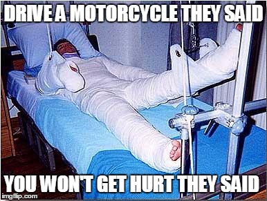 the aftermath
 | DRIVE A MOTORCYCLE THEY SAID; YOU WON'T GET HURT THEY SAID | image tagged in hospital | made w/ Imgflip meme maker