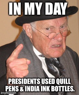 Back In My Day Meme | IN MY DAY PRESIDENTS USED QUILL PENS & INDIA INK BOTTLES. | image tagged in memes,back in my day | made w/ Imgflip meme maker