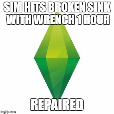Sims logic | SIM HITS BROKEN SINK WITH WRENCH 1 HOUR; REPAIRED | image tagged in sims logic | made w/ Imgflip meme maker