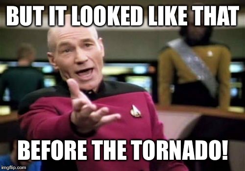 Picard Wtf Meme | BUT IT LOOKED LIKE THAT BEFORE THE TORNADO! | image tagged in memes,picard wtf | made w/ Imgflip meme maker