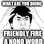 WTF jakie chan | WHAT ARE YOU DOING; FRIENDLY FIRE A NONO WORD | image tagged in wtf jakie chan | made w/ Imgflip meme maker