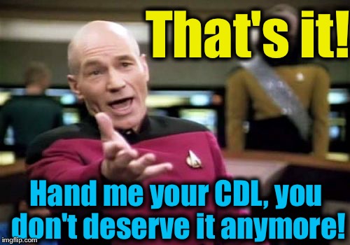 Picard Wtf Meme | That's it! Hand me your CDL, you don't deserve it anymore! | image tagged in memes,picard wtf | made w/ Imgflip meme maker