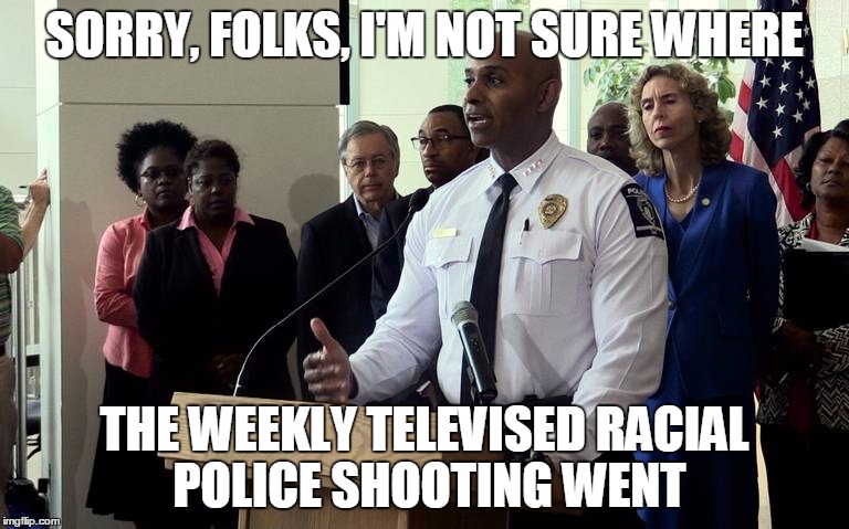 Police chief press conference | SORRY, FOLKS, I'M NOT SURE WHERE; THE WEEKLY TELEVISED RACIAL POLICE SHOOTING WENT | image tagged in police chief press conference | made w/ Imgflip meme maker