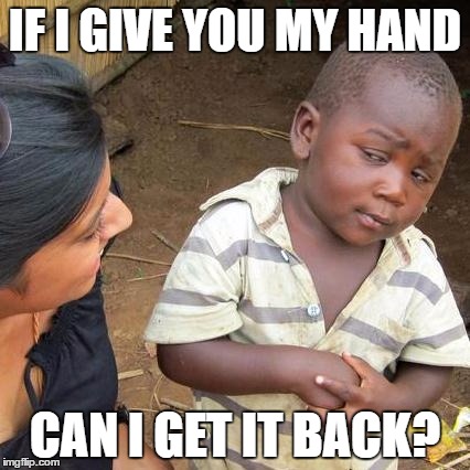 Third World Skeptical Kid Meme | IF I GIVE YOU MY HAND; CAN I GET IT BACK? | image tagged in memes,third world skeptical kid | made w/ Imgflip meme maker