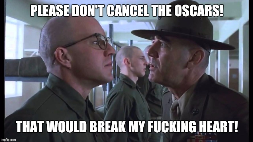 full metal jacket | PLEASE DON'T CANCEL THE OSCARS! THAT WOULD BREAK MY F**KING HEART! | image tagged in full metal jacket | made w/ Imgflip meme maker