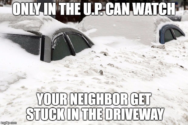 Blizzard of 2016 | ONLY IN THE U.P. CAN WATCH; YOUR NEIGHBOR GET STUCK IN THE DRIVEWAY | image tagged in blizzard of 2016 | made w/ Imgflip meme maker