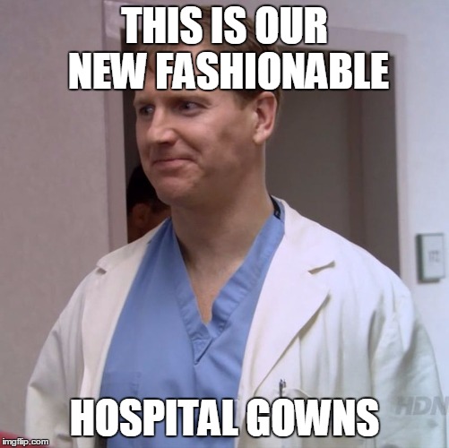 Clueless Doctor | THIS IS OUR NEW FASHIONABLE HOSPITAL GOWNS | image tagged in clueless doctor | made w/ Imgflip meme maker