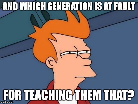 Futurama Fry Meme | AND WHICH GENERATION IS AT FAULT FOR TEACHING THEM THAT? | image tagged in memes,futurama fry | made w/ Imgflip meme maker