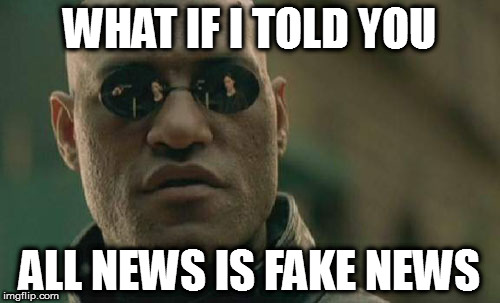 Matrix Morpheus | WHAT IF I TOLD YOU; ALL NEWS IS FAKE NEWS | image tagged in memes,matrix morpheus | made w/ Imgflip meme maker