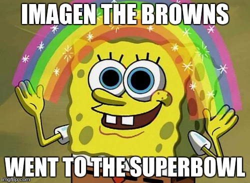 Imagination Spongebob Meme | IMAGEN THE BROWNS; WENT TO THE SUPERBOWL | image tagged in memes,imagination spongebob | made w/ Imgflip meme maker